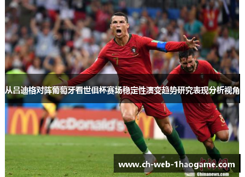从吕迪格对阵葡萄牙看世俱杯赛场稳定性演变趋势研究表现分析视角