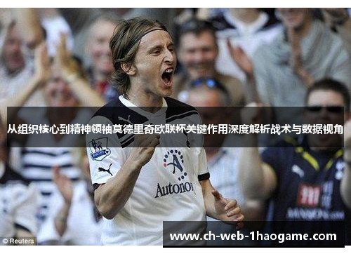 从组织核心到精神领袖莫德里奇欧联杯关键作用深度解析战术与数据视角