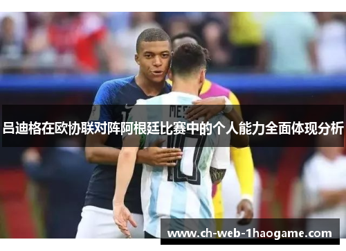 吕迪格在欧协联对阵阿根廷比赛中的个人能力全面体现分析