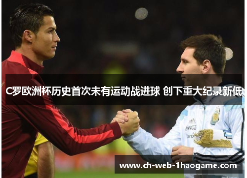 C罗欧洲杯历史首次未有运动战进球 创下重大纪录新低