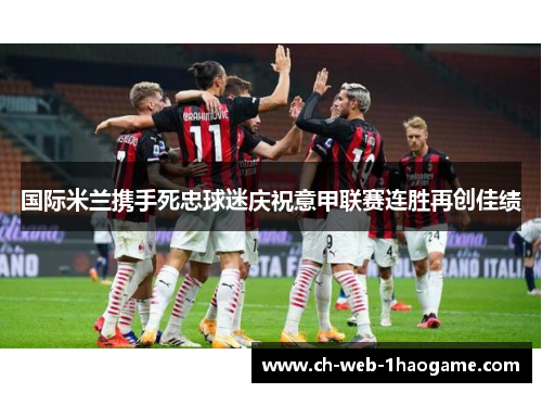国际米兰携手死忠球迷庆祝意甲联赛连胜再创佳绩