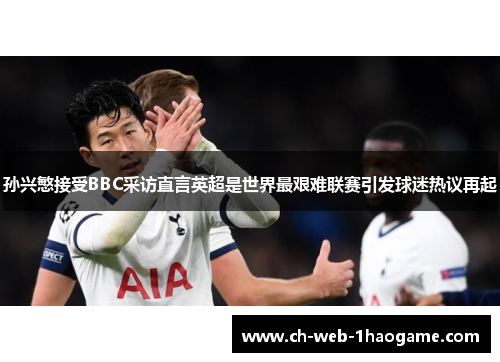 孙兴慜接受BBC采访直言英超是世界最艰难联赛引发球迷热议再起