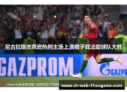 尼古拉斯杰克逊热刺主场上演帽子戏法助球队大胜