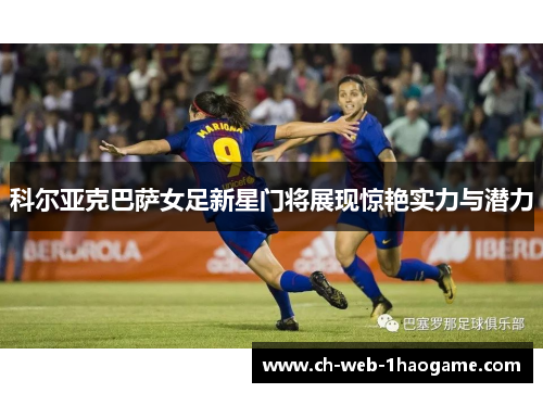 科尔亚克巴萨女足新星门将展现惊艳实力与潜力