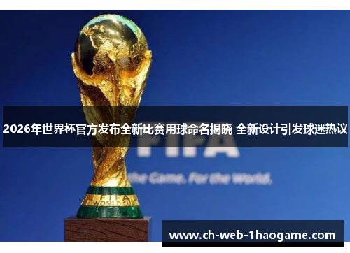 2026年世界杯官方发布全新比赛用球命名揭晓 全新设计引发球迷热议