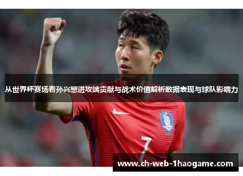 从世界杯赛场看孙兴慜进攻端贡献与战术价值解析数据表现与球队影响力