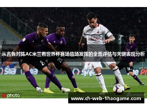 从吉鲁对阵AC米兰看世界杯赛场临场发挥的全面评估与关键表现分析